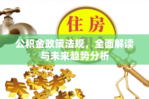 门源公积金政策法规，全面解读与未来趋势分析