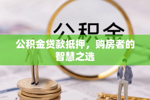 门源公积金贷款抵押，购房者的智慧之选