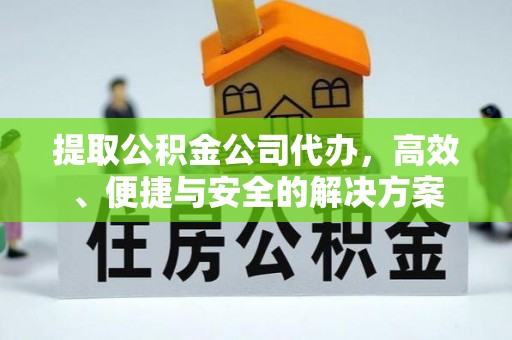 门源提取公积金公司代办，高效、便捷与安全的解决方案