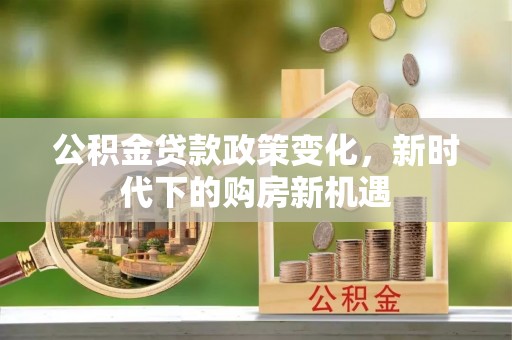 门源公积金贷款政策变化，新时代下的购房新机遇