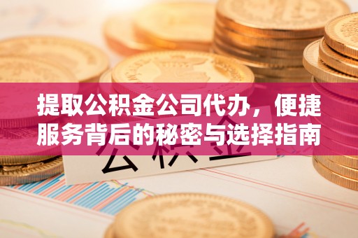 门源提取公积金公司代办，便捷服务背后的秘密与选择指南
