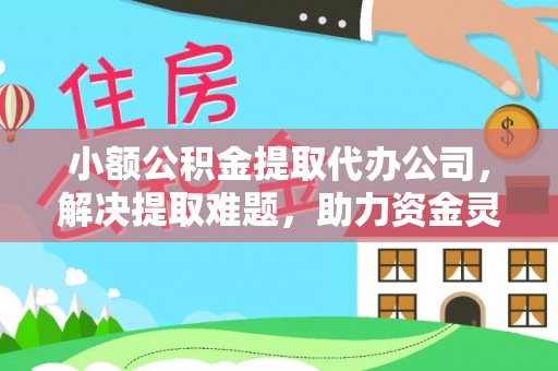 门源小额公积金提取代办公司，解决提取难题，助力资金灵活使用