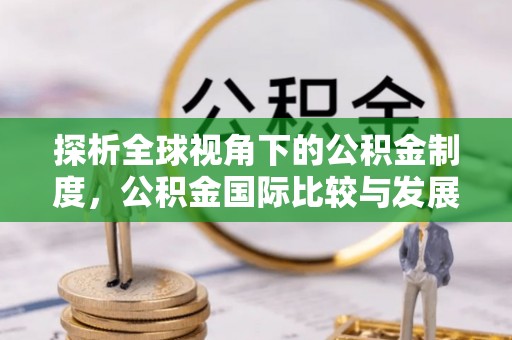 门源探析全球视角下的公积金制度，公积金国际比较与发展趋势
