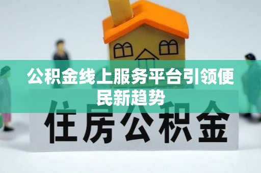 门源公积金线上服务平台引领便民新趋势