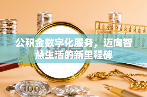门源公积金数字化服务，迈向智慧生活的新里程碑