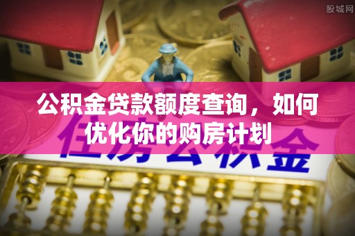 门源公积金贷款额度查询，如何优化你的购房计划