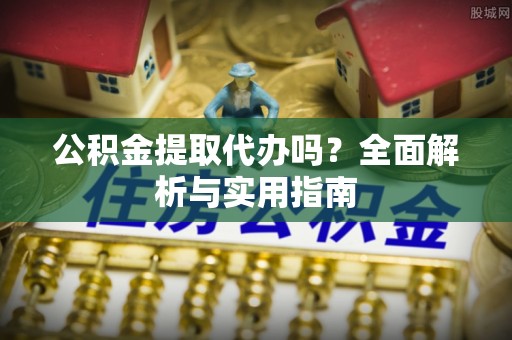 门源公积金提取代办吗？全面解析与实用指南