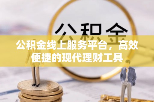 门源公积金线上服务平台，高效便捷的现代理财工具