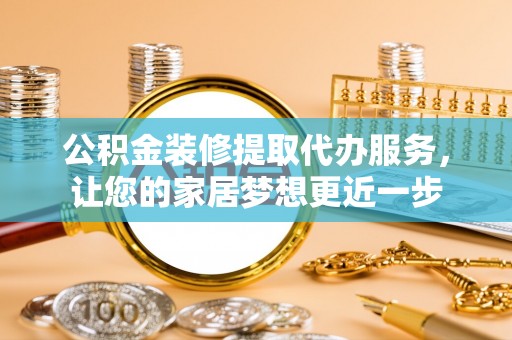 门源公积金装修提取代办服务，让您的家居梦想更近一步