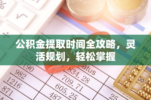 门源公积金提取时间全攻略，灵活规划，轻松掌握