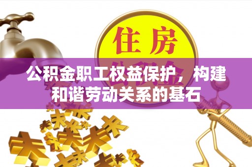 门源公积金职工权益保护，构建和谐劳动关系的基石