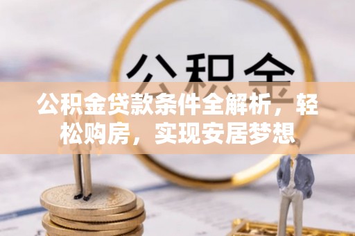 门源公积金贷款条件全解析，轻松购房，实现安居梦想