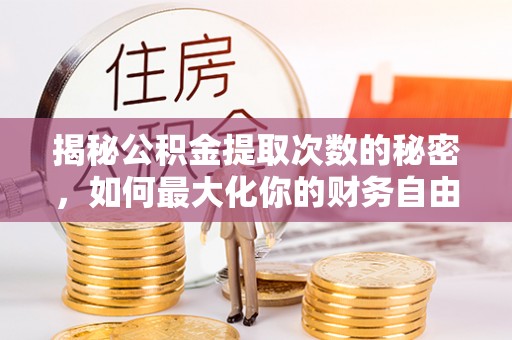 门源揭秘公积金提取次数的秘密，如何最大化你的财务自由？