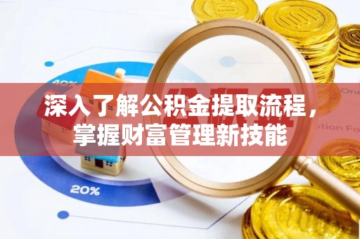 门源深入了解公积金提取流程，掌握财富管理新技能