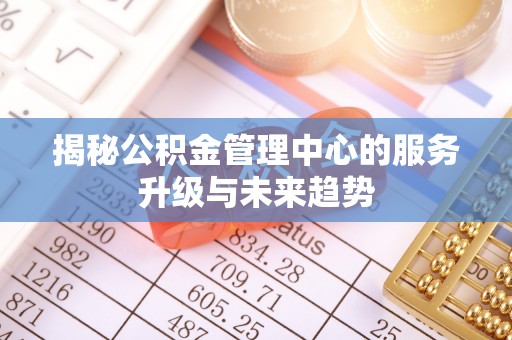 门源揭秘公积金管理中心的服务升级与未来趋势