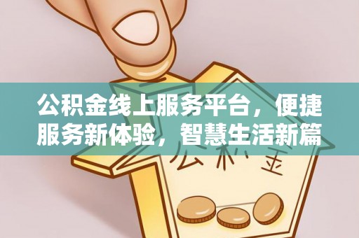 门源公积金线上服务平台，便捷服务新体验，智慧生活新篇章