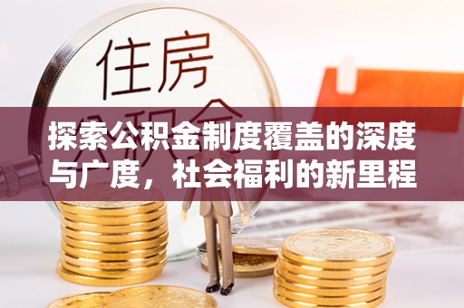 门源探索公积金制度覆盖的深度与广度，社会福利的新里程碑