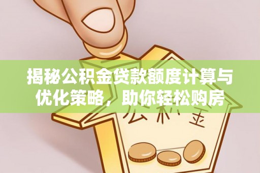 门源揭秘公积金贷款额度计算与优化策略，助你轻松购房