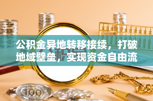 门源公积金异地转移接续，打破地域壁垒，实现资金自由流动