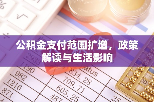 门源公积金支付范围扩增，政策解读与生活影响