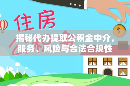 门源揭秘代办提取公积金中介，服务、风险与合法合规性