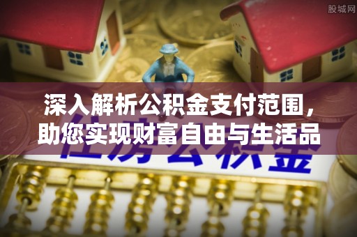 门源深入解析公积金支付范围，助您实现财富自由与生活品质提升