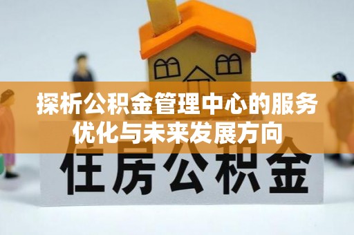 门源探析公积金管理中心的服务优化与未来发展方向
