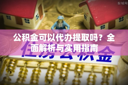 门源公积金可以代办提取吗？全面解析与实用指南