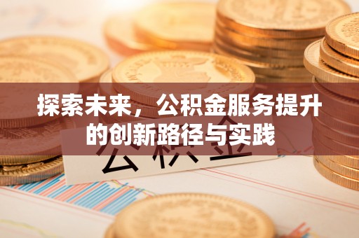 门源探索未来，公积金服务提升的创新路径与实践