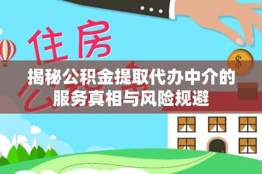 门源揭秘公积金提取代办中介的服务真相与风险规避