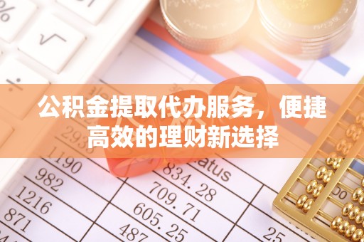 门源公积金提取代办服务，便捷高效的理财新选择
