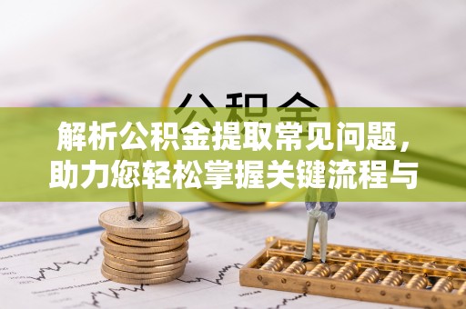 门源解析公积金提取常见问题，助力您轻松掌握关键流程与技巧