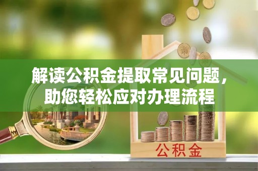 门源解读公积金提取常见问题，助您轻松应对办理流程