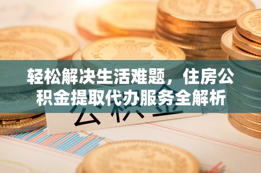 门源轻松解决生活难题，住房公积金提取代办服务全解析