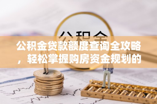 门源公积金贷款额度查询全攻略，轻松掌握购房资金规划的关键