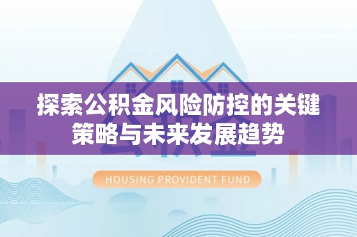 门源探索公积金风险防控的关键策略与未来发展趋势