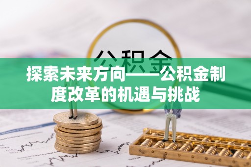 门源探索未来方向——公积金制度改革的机遇与挑战