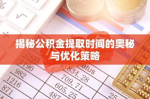 门源揭秘公积金提取时间的奥秘与优化策略