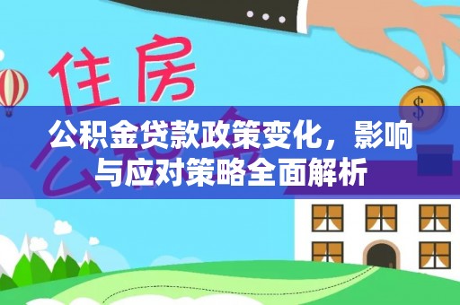 门源公积金贷款政策变化，影响与应对策略全面解析