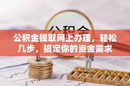 门源公积金提取网上办理，轻松几步，搞定你的资金需求