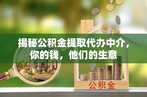 门源揭秘公积金提取代办中介，你的钱，他们的生意