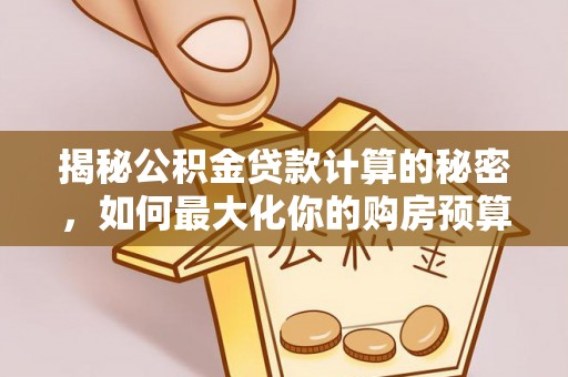 门源揭秘公积金贷款计算的秘密，如何最大化你的购房预算