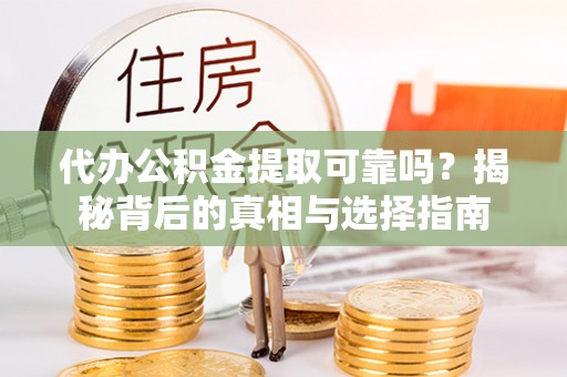 门源代办公积金提取可靠吗？揭秘背后的真相与选择指南