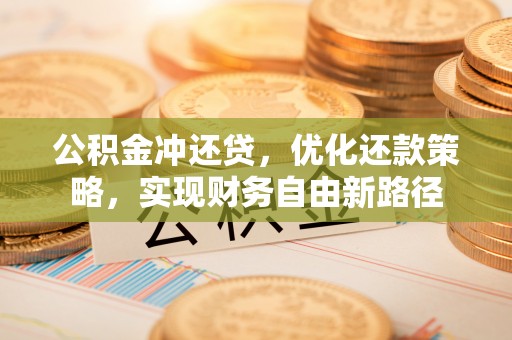 门源公积金冲还贷，优化还款策略，实现财务自由新路径