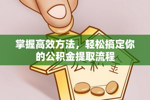 门源掌握高效方法，轻松搞定你的公积金提取流程