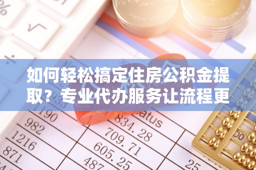 门源如何轻松搞定住房公积金提取？专业代办服务让流程更简单