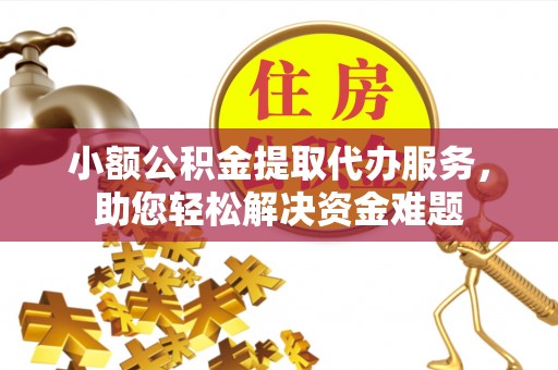 门源小额公积金提取代办服务，助您轻松解决资金难题