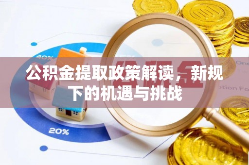 门源公积金提取政策解读，新规下的机遇与挑战