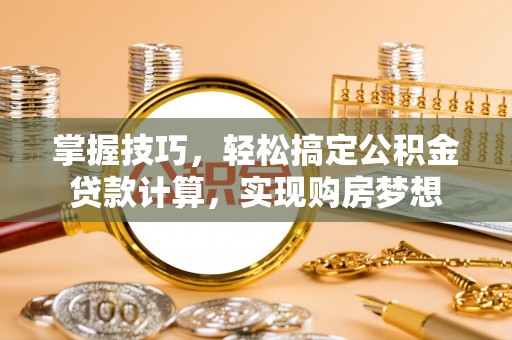 门源掌握技巧，轻松搞定公积金贷款计算，实现购房梦想
