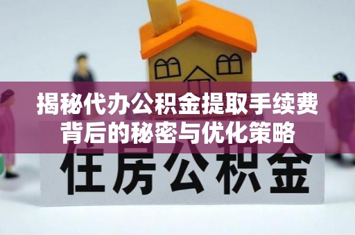 门源揭秘代办公积金提取手续费背后的秘密与优化策略